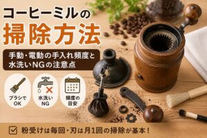 コーヒーミルの掃除方法｜手動・電動の手入れ頻度と水洗いNGの注意点