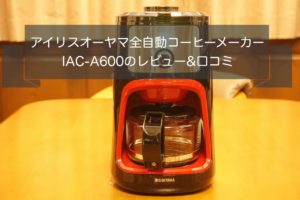 アイリスオーヤマIAC-A600全自動コーヒーメーカーのレビュー&口コミ