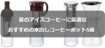 水出しコーヒーポットのおすすめ5選ランキング!自宅で極上アイスコーヒーを
