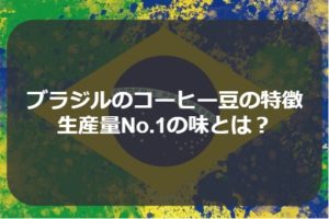 ブラジルのコーヒーの特徴と選び方～生産量世界No.1の味とは？