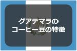 グアテマラコーヒーの特徴｜8大産地・SHB等級・品種・飲み方を解説