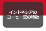 インドネシアのコーヒー豆マンデリンの特徴と種類や選び方~入れ方まで