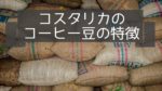 コスタリカのコーヒー豆の特徴~産地や種類と等級について