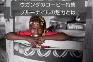 ウガンダのコーヒー豆の特徴|ブルーナイルの産地や種類、等級について