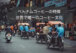 ベトナムコーヒーの魅力や等級~独特のコーヒー文化から飲み方まで