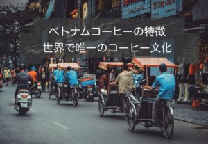 ベトナムコーヒーの魅力や等級~独特のコーヒー文化から飲み方まで