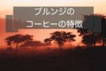 ブルンジのコーヒー豆の特徴~産地や種類と等級について