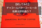 チャコールバターコーヒーを試してみた成果と気が付いた点~効果は口コミ評判通り?