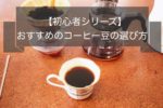 コーヒー初心者のコーヒー豆の選び方&おすすめ豆3選