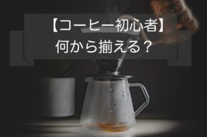 コーヒー初心者何から揃える?