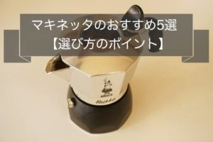 マキネッタのおすすめ5選~選び方の3つのポイント