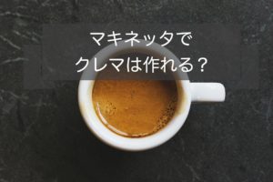 マキネッタでクレマは作れる
