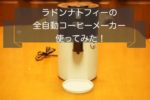 ラドンナ・トフィーのお一人様全自動コーヒーメーカー使ってみた~レビュー