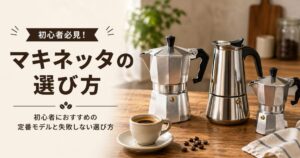 マキネッタの選び方｜初心者におすすめの定番モデルと失敗しない選び方
