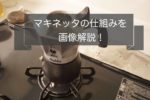 画像解説~マキネッタの仕組みをさらっと確認しよう!