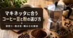 マキネッタに合うコーヒー豆と粉の選び方｜深煎り・挽き目・カルディでの頼み方も解説