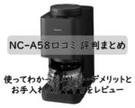 NC-A58口コミ 評判まとめ|使ってわかったメリット・デメリットとお手入れのしやすさをレビュー