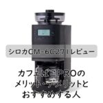 シロカCM-6C271レビュー｜カフェばこPROのメリット・デメリットとおすすめする人