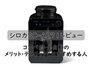 シロカSC-A271レビュー|コンパクト全自動のメリット・デメリットとおすすめする人