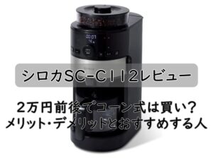 シロカSC-C112レビュー|2万円前後でコーン式は買い?メリット・デメリットとおすすめする人