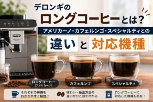 デロンギのロングコーヒーとは？アメリカーノ・カフェルンゴ・スペシャルティとの違いと対応機種