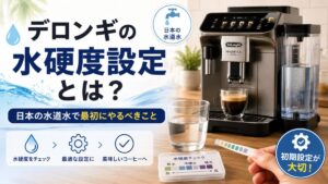 デロンギの水硬度設定とは？日本の水道水で最初にやるべきことを解説
