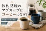 波佐見焼のマグカップはコーヒーに合う？毎日使いで人気の理由と選び方
