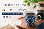 有田焼のマグカップはコーヒーに合う？味がクリアに感じる理由と選び方