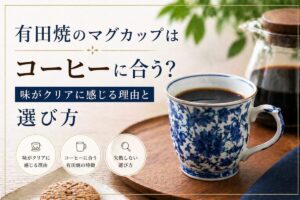 有田焼のマグカップはコーヒーに合う？味がクリアに感じる理由と選び方