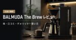 BALMUDA The Brewレビュー｜味・口コミ・デメリット・使い方まで正直に解説