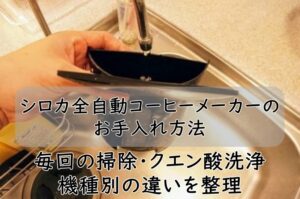 シロカ全自動コーヒーメーカーのお手入れ方法｜毎回の掃除・クエン酸洗浄・機種別の違いを整理