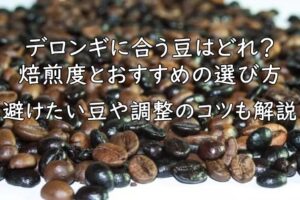 デロンギに合う豆はどれ？焙煎度とおすすめの選び方｜避けたい豆や調整のコツも解説