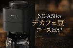 NC-A58のデカフェ豆コースとは？普通コースとの違いとおいしく淹れるコツ