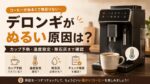 デロンギがぬるい原因は？カップ予熱・温度設定・除石灰まで故障前に確認すること