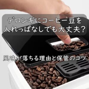 デロンギにコーヒー豆を入れっぱなしでも大丈夫？風味が落ちる理由と保管のコツ