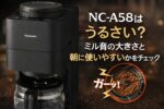 NC-A58はうるさい？ミル音の大きさと朝に使いやすいかをチェック