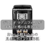 デロンギ マグニフィカSがまずいと感じる原因は？おいしく飲むための見直しポイントを解説