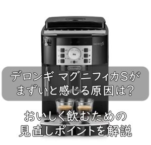 デロンギ マグニフィカSがまずいと感じる原因は？おいしく飲むための見直しポイントを解説