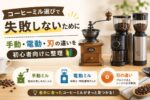 コーヒーミル選びで失敗しないために｜手動・電動・刃の違いを初心者向けに整理
