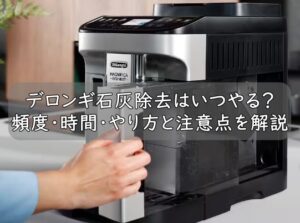 デロンギ石灰除去はいつやる？頻度・時間・やり方と注意点を解説