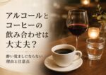 アルコールとコーヒーの飲み合わせは大丈夫？酔い覚ましにならない理由と注意点