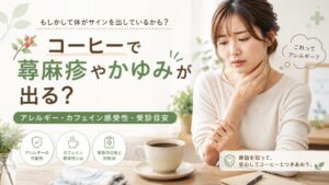 コーヒーで蕁麻疹やかゆみが出ることはある？アレルギー・カフェイン感受性・受診目安を整理