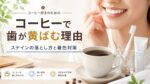 なぜコーヒーで歯が汚れてしまうの?~3つのステイン対策とおすすめ