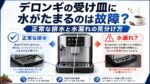 デロンギの受け皿に水がたまるのは故障？正常な排水と水漏れの見分け方