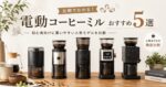 電動コーヒーミルおすすめ5選｜初心者向けに買いやすい人気モデルを比較