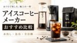 【2026年最新】アイスコーヒーメーカーおすすめ6選｜水出し・急冷・全自動の違いと選び方