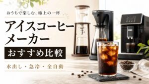【2026年最新】アイスコーヒーメーカーおすすめ6選｜水出し・急冷・全自動の違いと選び方