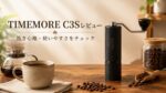 TIMEMORE C3Sレビュー｜初心者の手動ミルはこれで十分？挽き心地・デメリットを解説