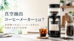 真空抽出コーヒーメーカーとは？短時間で水出しコーヒーを作れる仕組みとおすすめ比較