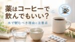 薬はコーヒーで飲んでもいい？水で飲むべき理由と注意点